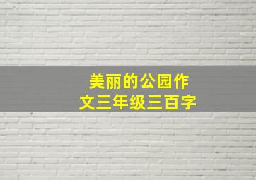 美丽的公园作文三年级三百字