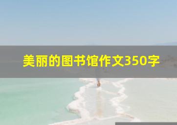 美丽的图书馆作文350字