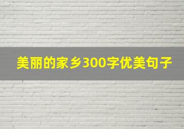 美丽的家乡300字优美句子