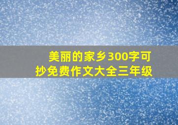 美丽的家乡300字可抄免费作文大全三年级