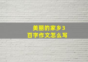 美丽的家乡3百字作文怎么写