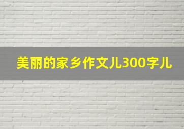 美丽的家乡作文儿300字儿