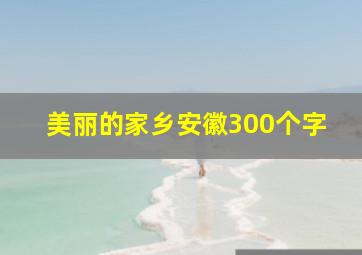 美丽的家乡安徽300个字