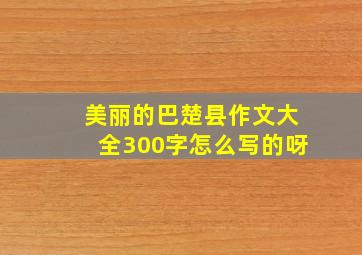 美丽的巴楚县作文大全300字怎么写的呀