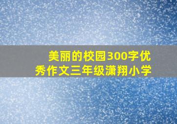 美丽的校园300字优秀作文三年级潇翔小学