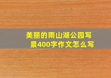 美丽的雨山湖公园写景400字作文怎么写