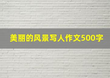 美丽的风景写人作文500字