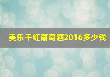 美乐干红葡萄酒2016多少钱