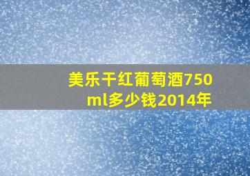 美乐干红葡萄酒750ml多少钱2014年