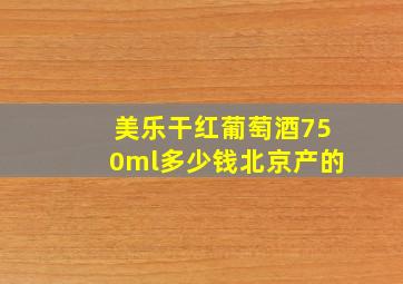 美乐干红葡萄酒750ml多少钱北京产的