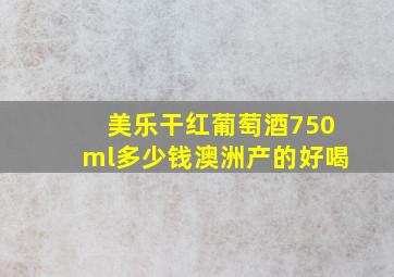 美乐干红葡萄酒750ml多少钱澳洲产的好喝