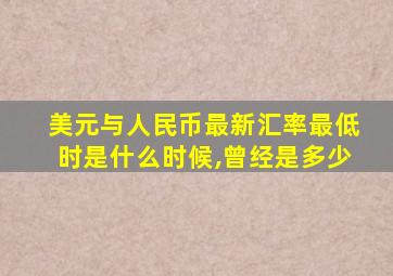 美元与人民币最新汇率最低时是什么时候,曾经是多少