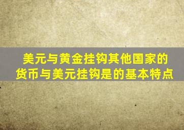 美元与黄金挂钩其他国家的货币与美元挂钩是的基本特点