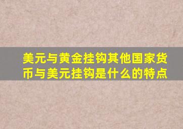 美元与黄金挂钩其他国家货币与美元挂钩是什么的特点