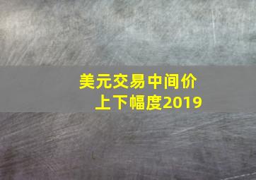 美元交易中间价上下幅度2019