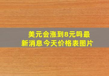 美元会涨到8元吗最新消息今天价格表图片