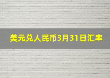 美元兑人民币3月31日汇率