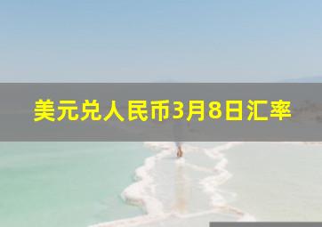 美元兑人民币3月8日汇率