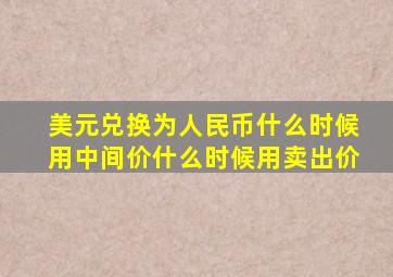 美元兑换为人民币什么时候用中间价什么时候用卖出价