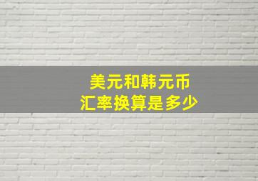 美元和韩元币汇率换算是多少