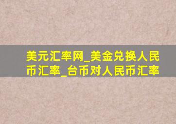 美元汇率网_美金兑换人民币汇率_台币对人民币汇率