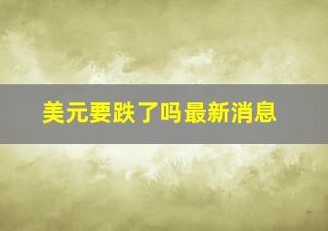 美元要跌了吗最新消息