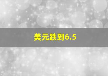 美元跌到6.5