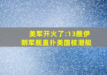 美军开火了:13艘伊朗军舰直扑美国核潜艇