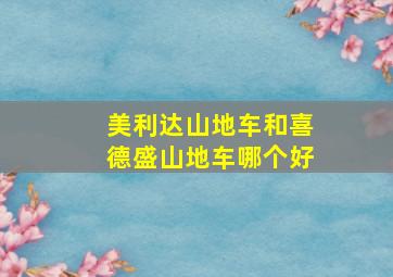 美利达山地车和喜德盛山地车哪个好