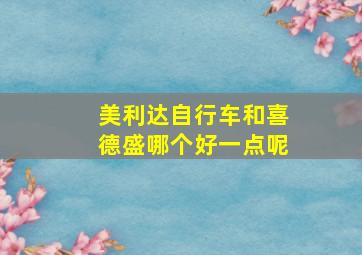 美利达自行车和喜德盛哪个好一点呢