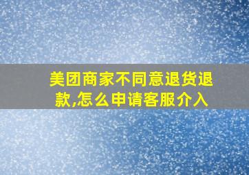 美团商家不同意退货退款,怎么申请客服介入