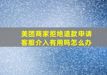 美团商家拒绝退款申请客服介入有用吗怎么办