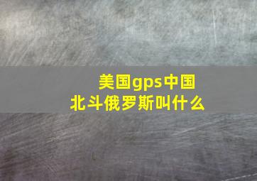 美国gps中国北斗俄罗斯叫什么