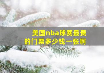 美国nba球赛最贵的门票多少钱一张啊