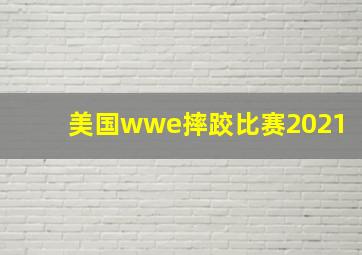 美国wwe摔跤比赛2021