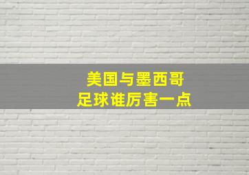 美国与墨西哥足球谁厉害一点