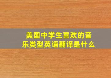 美国中学生喜欢的音乐类型英语翻译是什么