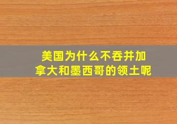 美国为什么不吞并加拿大和墨西哥的领土呢