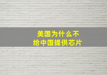 美国为什么不给中国提供芯片