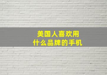 美国人喜欢用什么品牌的手机