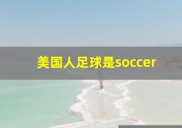 美国人足球是soccer