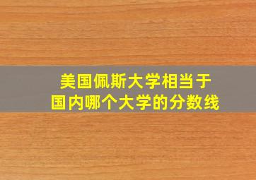 美国佩斯大学相当于国内哪个大学的分数线