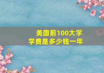 美国前100大学学费是多少钱一年