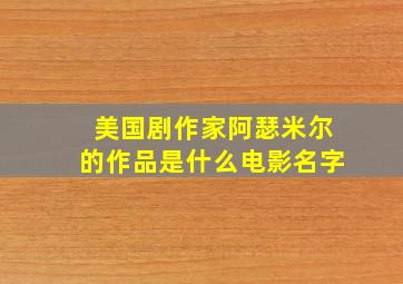 美国剧作家阿瑟米尔的作品是什么电影名字