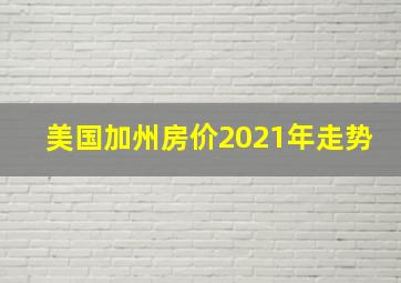 美国加州房价2021年走势