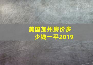 美国加州房价多少钱一平2019