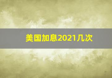 美国加息2021几次