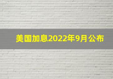 美国加息2022年9月公布