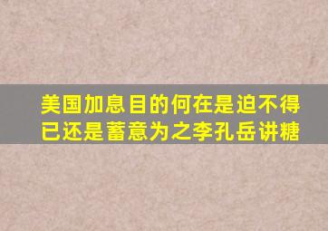 美国加息目的何在是迫不得已还是蓄意为之李孔岳讲糖