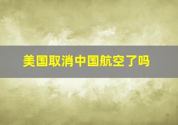 美国取消中国航空了吗